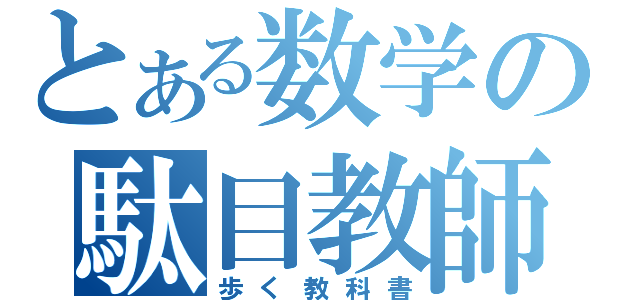 とある数学の駄目教師（歩く教科書）