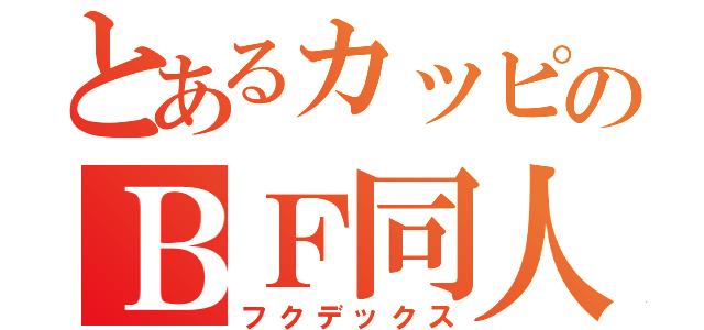 とあるカッピのＢＦ同人（フクデックス）