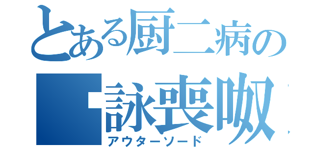 とある厨二病の啞詠喪呶（アウターソード）