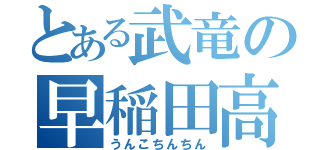 とある武竜の早稲田高校（うんこちんちん）