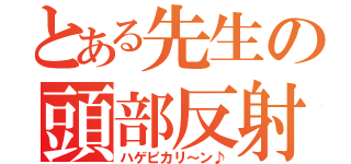 とある先生の頭部反射（ハゲピカリ～ン♪）