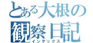 とある大根の観察日記（インデックス）