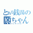 とある銭湯の原ちゃん（インデックス）