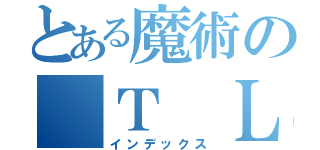 とある魔術の Ｔ Ｌ（インデックス）