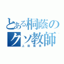 とある桐蔭のクソ教師（上田寛貴）