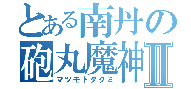 とある南丹の砲丸魔神Ⅱ（マツモトタクミ）