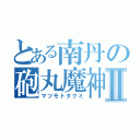 とある南丹の砲丸魔神Ⅱ（マツモトタクミ）