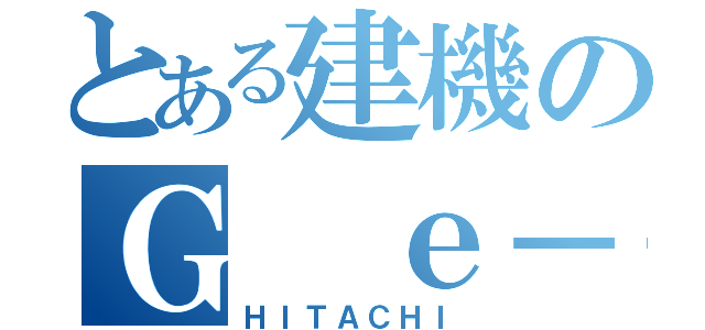 とある建機のＧ ｅ－Ｐ（ＨＩＴＡＣＨＩ）