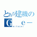 とある建機のＧ ｅ－Ｐ（ＨＩＴＡＣＨＩ）