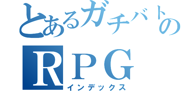 とあるガチバトルのＲＰＧ（インデックス）