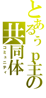 とあるぅｐ主の共同体（コミュニティ）