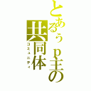 とあるぅｐ主の共同体（コミュニティ）