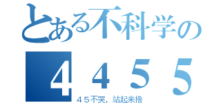 とある不科学の４４５５（４５不哭，站起来撸）