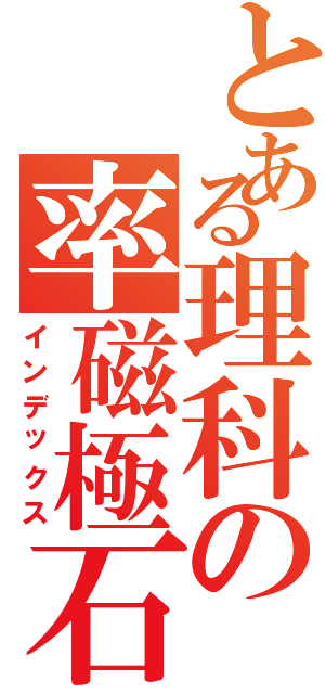 とある理科の率磁極石（インデックス）