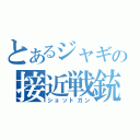 とあるジャギの接近戦銃（ショットガン）