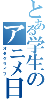 とある学生のアニメ日和（オタクライフ）