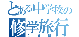 とある中学校の修学旅行（２６班）