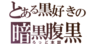 とある黒好きの暗黒腹黒（ろっど本部）