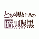 とある黒好きの暗黒腹黒（ろっど本部）