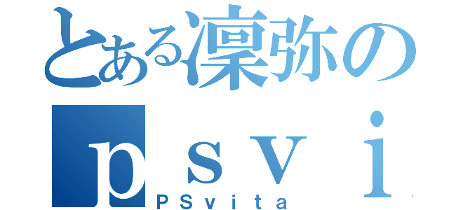 とある凜弥のｐｓｖｉｔａ（ＰＳｖｉｔａ）