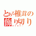 とある椎茸の飾り切り（スイカバー）