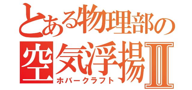 とある物理部の空気浮揚艇Ⅱ（ホバークラフト）