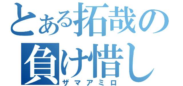 とある拓哉の負け惜しみ（ザマアミロ）