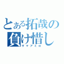 とある拓哉の負け惜しみ（ザマアミロ）