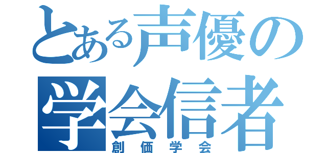 とある声優の学会信者（創価学会）