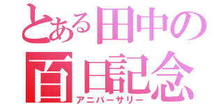 とある田中の百日記念（アニバーサリー）