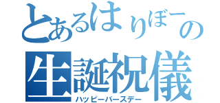 とあるはりぼーの生誕祝儀（ハッピーバースデー）