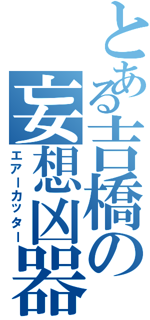 とある吉橋の妄想凶器（エアーカッター）