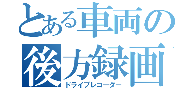 とある車両の後方録画（ドライブレコーダー）