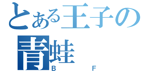 とある王子の青蛙（ＢＦ）