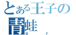 とある王子の青蛙（ＢＦ）