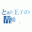 とある王子の青蛙（ＢＦ）