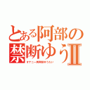 とある阿部の禁断ゆうだいⅡ（オナニー男阿部ゆうだい）