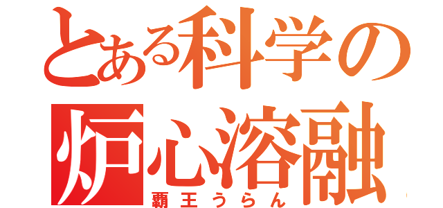 とある科学の炉心溶融（覇王うらん）