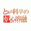 とある科学の炉心溶融（覇王うらん）