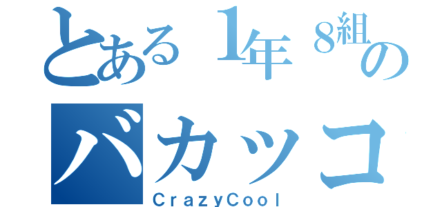 とある１年８組のバカッコイイ（ＣｒａｚｙＣｏｏｌ）