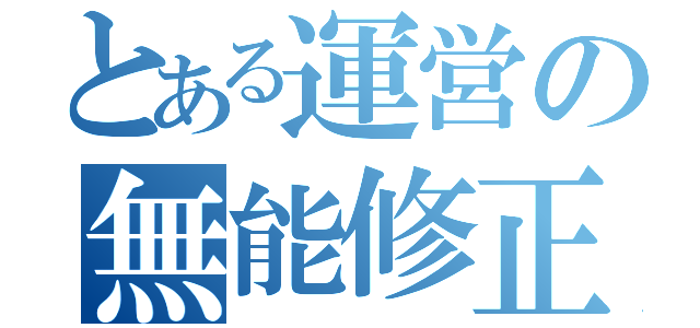 とある運営の無能修正（）