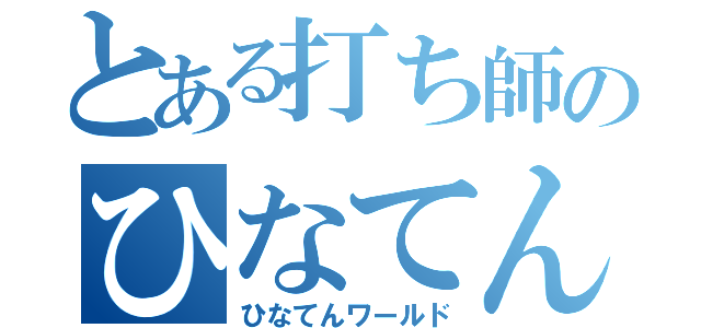 とある打ち師のひなてん目録（ひなてんワールド）