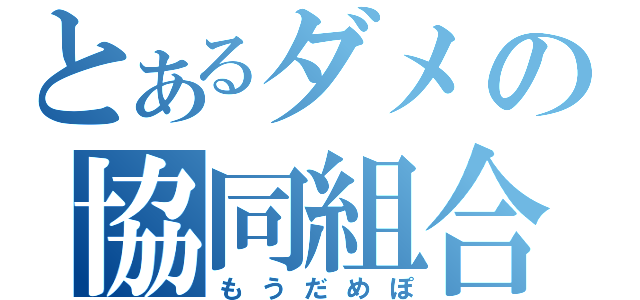 とあるダメの協同組合（もうだめぽ）