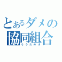 とあるダメの協同組合（もうだめぽ）