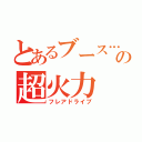 とあるブース…の超火力（フレアドライブ）