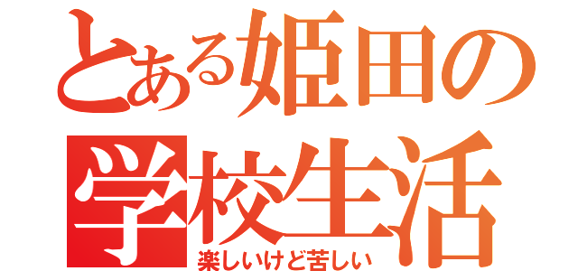 とある姫田の学校生活（楽しいけど苦しい）