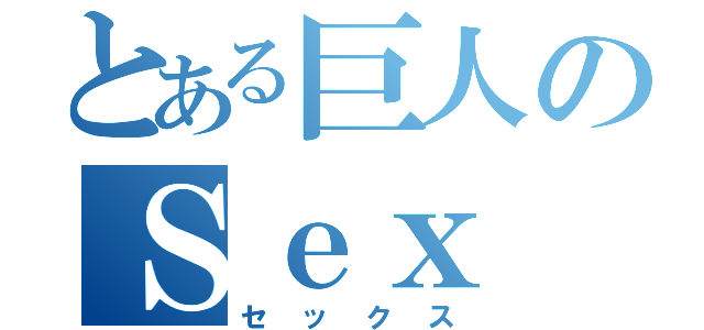 とある巨人のＳｅｘ（セックス）