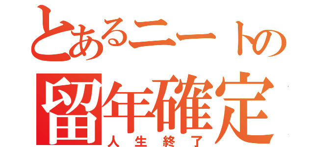 とあるニートの留年確定（人生終了）