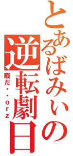 とあるばみぃの逆転劇日（暇だ・・ｏｒｚ）