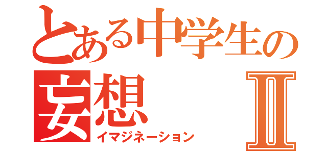 とある中学生の妄想Ⅱ（イマジネーション）